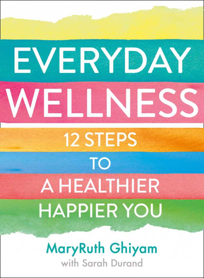 Everyday Wellness: 12 Steps To A Healthier, Happier You by MaryRuth Ghiyam